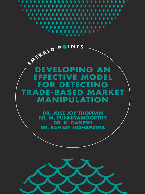 Title details for Developing an Effective Model for Detecting Trade-Based Market Manipulation by Jose Joy Thoppan - Available